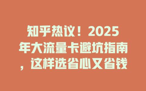 知乎热议！2025年大流量卡避坑指南，这样选省心又省钱
