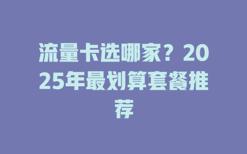 流量卡选哪家？2025年最划算套餐推荐