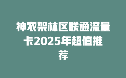 神农架林区联通流量卡2025年超值推荐