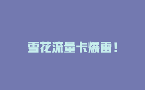 雪花流量卡爆雷！