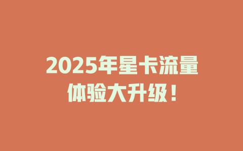 2025年星卡流量体验大升级!