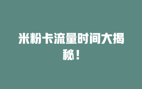 米粉卡流量时间大揭秘！