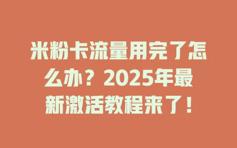 米粉卡流量用完了怎么办？2025年最新激活教程来了！