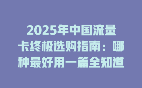2025年中国流量卡终极选购指南：哪种最好用一篇全知道