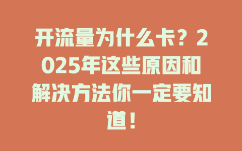 开流量为什么卡？2025年这些原因和解决方法你一定要知道！