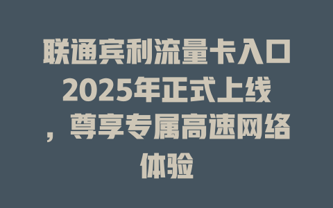 联通宾利流量卡入口2025年正式上线，尊享专属高速网络体验