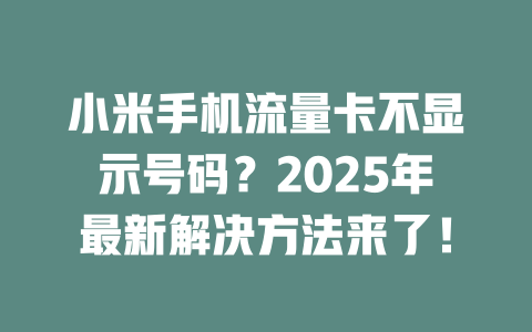 小米手机流量卡不显示号码？2025年最新解决方法来了！