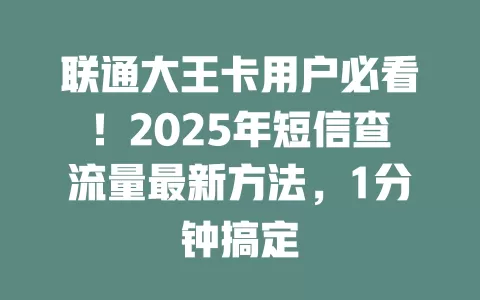 联通大王卡用户必看！2025年短信查流量最新方法，1分钟搞定