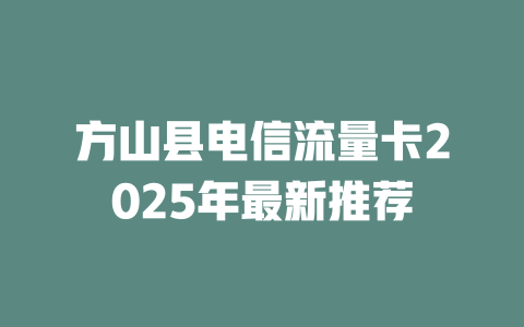 方山县电信流量卡2025年最新推荐
