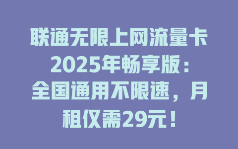 联通无限上网流量卡2025年畅享版：全国通用不限速，月租仅需29元！