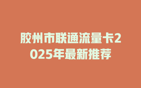 胶州市联通流量卡2025年最新推荐