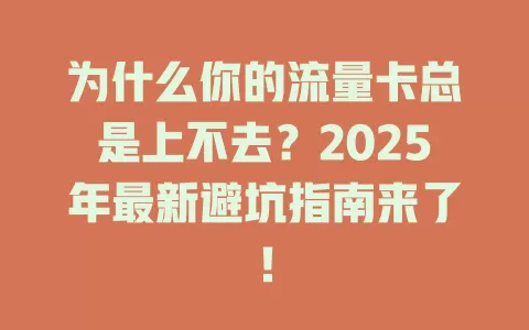为什么你的流量卡总是上不去？2025年最新避坑指南来了！