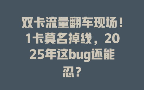 双卡流量翻车现场！1卡莫名掉线，2025年这bug还能忍？