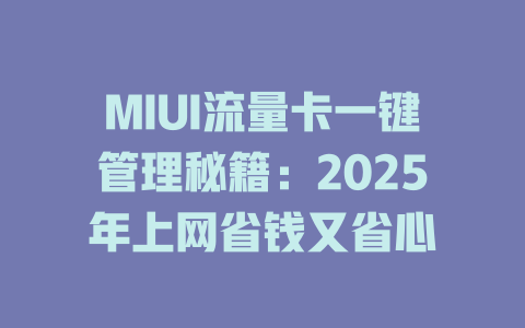 MIUI流量卡一键管理秘籍:2025年上网省钱又省心