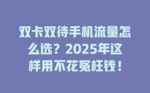 双卡双待手机流量怎么选？2025年这样用不花冤枉钱！