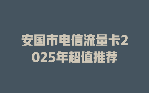 安国市电信流量卡2025年超值推荐