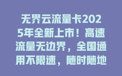 无界云流量卡2025年全新上市！高速流量无边界，全国通用不限速，随时随地畅享网络自由