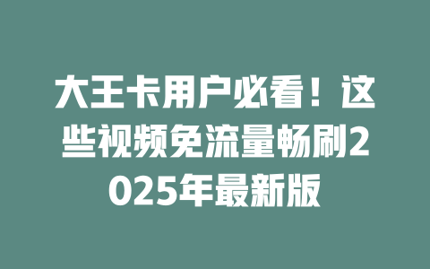 大王卡用户必看!这些视频免流量畅刷2025年最新版
