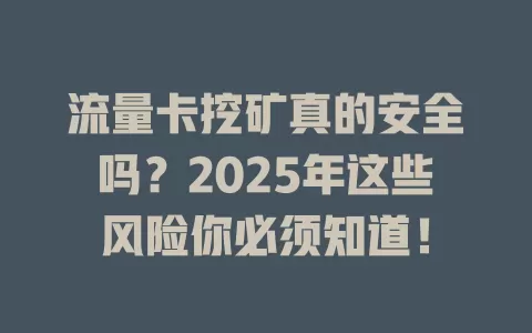 流量卡挖矿真的安全吗？2025年这些风险你必须知道！
