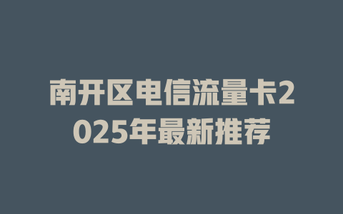 南开区电信流量卡2025年最新推荐
