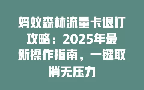 蚂蚁森林流量卡退订攻略：2025年最新操作指南，一键取消无压力