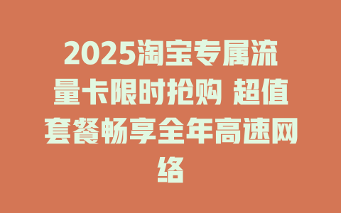 2025淘宝专属流量卡限时抢购 超值套餐畅享全年高速网络