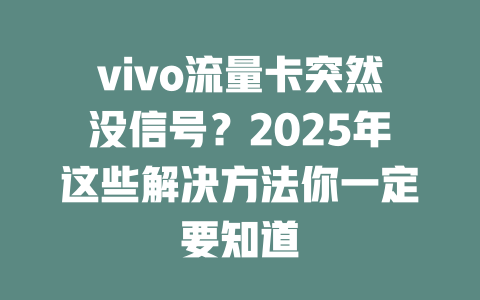 vivo流量卡突然没信号？2025年这些解决方法你一定要知道