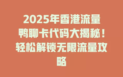2025年香港流量鸭聊卡代码大揭秘!轻松解锁无限流量攻略