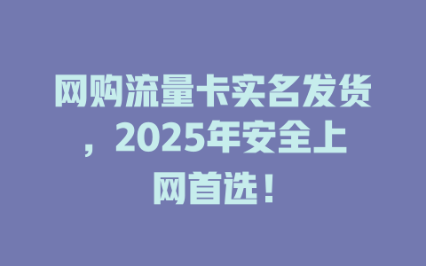 网购流量卡实名发货,2025年安全上网首选!