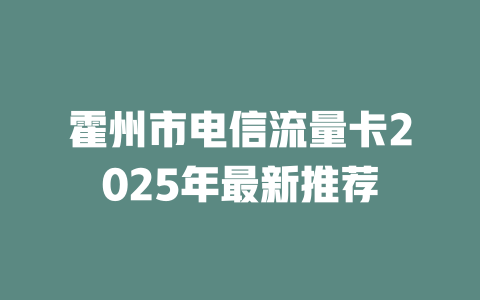 霍州市电信流量卡2025年最新推荐