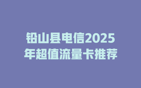 铅山县电信2025年超值流量卡推荐