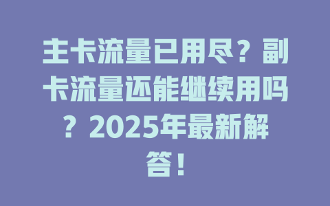 主卡流量已用尽？副卡流量还能继续用吗？2025年最新解答！