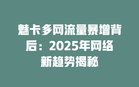 魅卡多网流量暴增背后：2025年网络新趋势揭秘