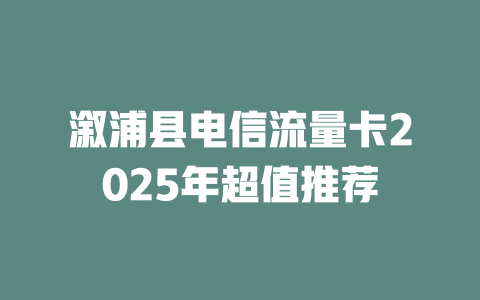 溆浦县电信流量卡2025年超值推荐