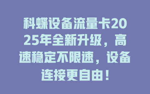 科蝶设备流量卡2025年全新升级，高速稳定不限速，设备连接更自由！
