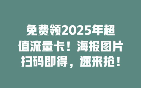 免费领2025年超值流量卡！海报图片扫码即得，速来抢！