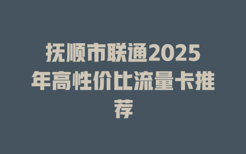 抚顺市联通2025年高性价比流量卡推荐