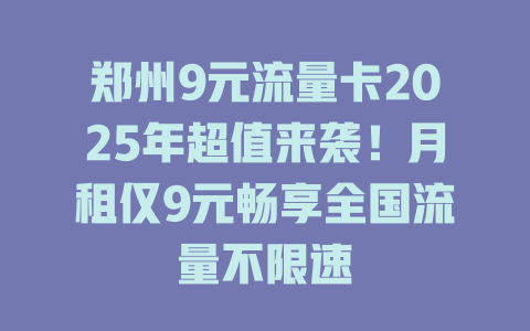 郑州9元流量卡2025年超值来袭！月租仅9元畅享全国流量不限速