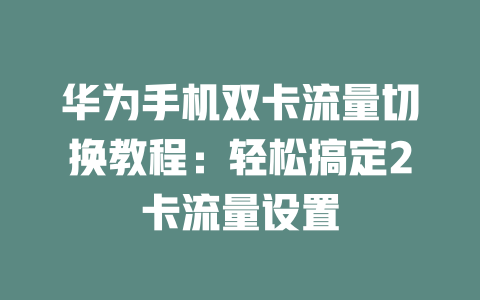 华为手机双卡流量切换教程：轻松搞定2卡流量设置
