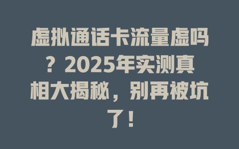 虚拟通话卡流量虚吗？2025年实测真相大揭秘，别再被坑了！