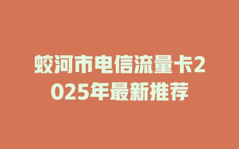 蛟河市电信流量卡2025年最新推荐