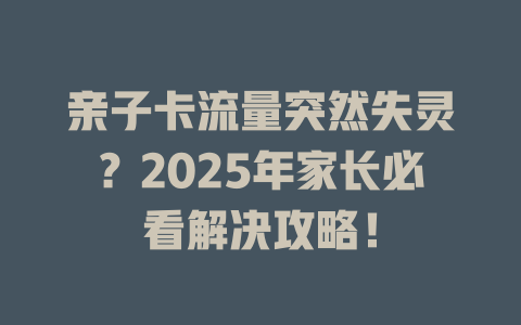 亲子卡流量突然失灵？2025年家长必看解决攻略！
