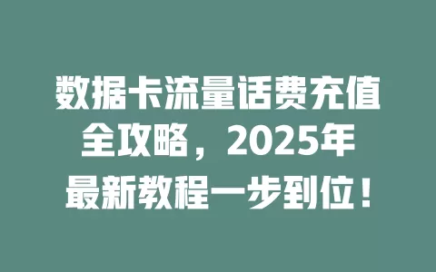 数据卡流量话费充值全攻略，2025年最新教程一步到位！