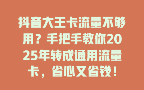 抖音大王卡流量不够用？手把手教你2025年转成通用流量卡，省心又省钱！