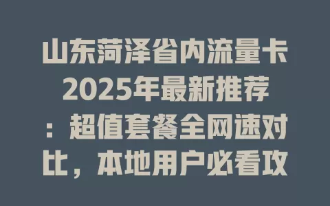 山东菏泽省内流量卡2025年最新推荐：超值套餐全网速对比，本地用户必看攻略！