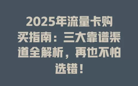 2025年流量卡购买指南：三大靠谱渠道全解析，再也不怕选错！