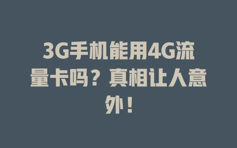 3G手机能用4G流量卡吗？真相让人意外！