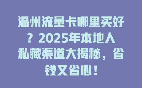 温州流量卡哪里买好？2025年本地人私藏渠道大揭秘，省钱又省心！