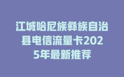 江城哈尼族彝族自治县电信流量卡2025年最新推荐
