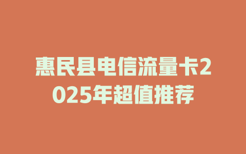 惠民县电信流量卡2025年超值推荐